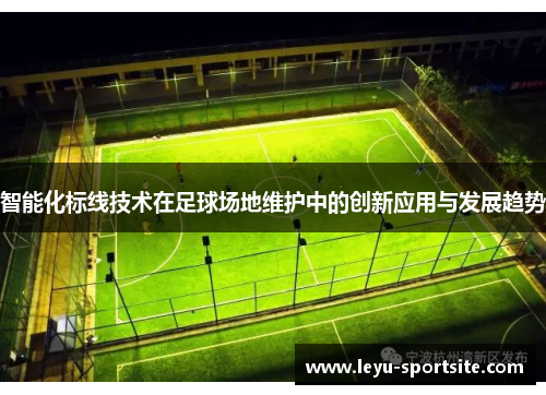 智能化标线技术在足球场地维护中的创新应用与发展趋势