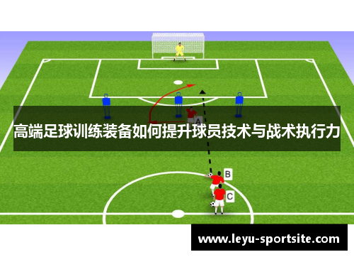 高端足球训练装备如何提升球员技术与战术执行力