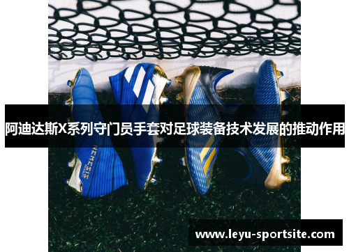 阿迪达斯X系列守门员手套对足球装备技术发展的推动作用
